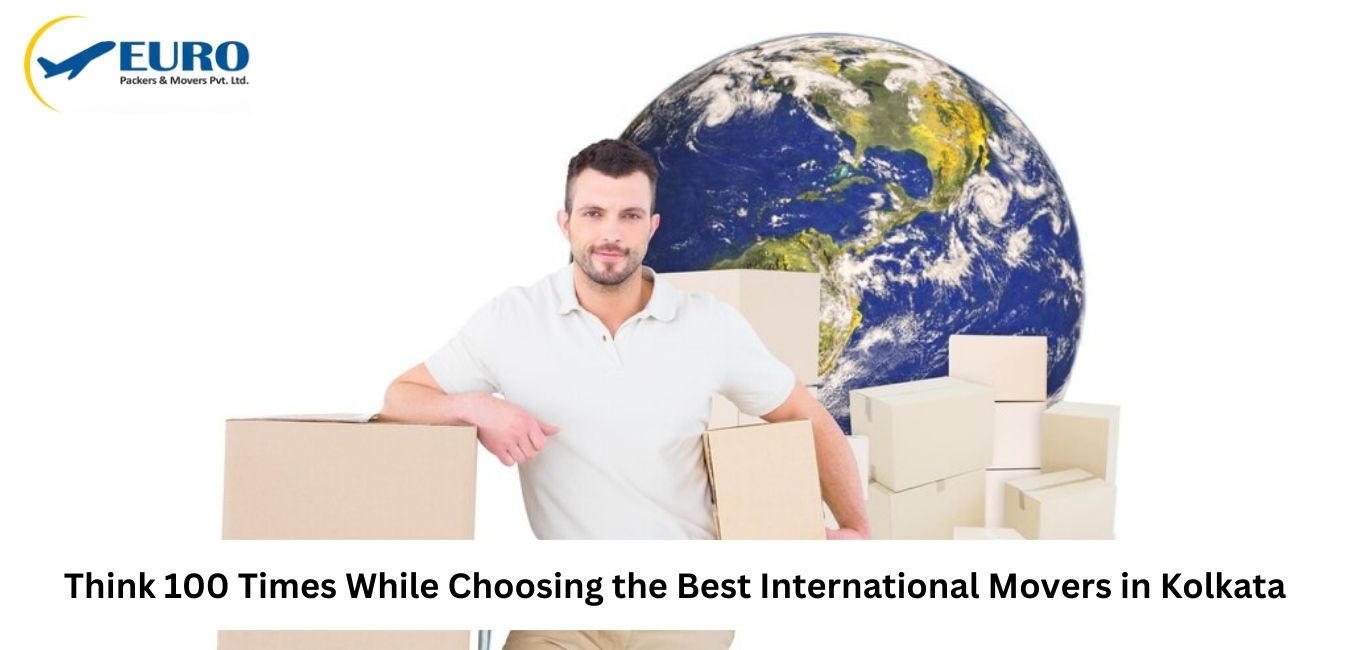 Think 100 times while choosing the best international movers in Kolkata